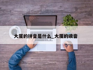 东莞大厦的拼音是什么_大厦的读音 