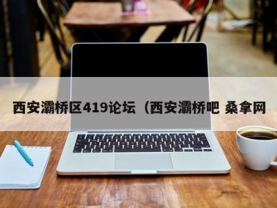 东莞西安灞桥区419论坛（西安灞桥吧 桑拿网