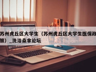 东莞苏州虎丘区大学生（苏州虎丘区大学生医保政策）_洗浴桑拿论坛