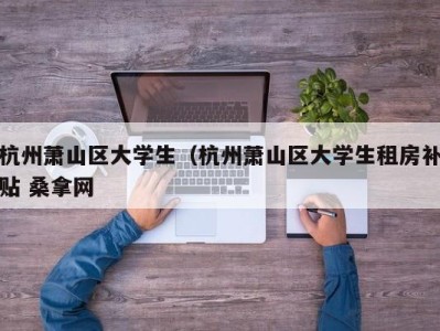 东莞杭州萧山区大学生（杭州萧山区大学生租房补贴 桑拿网