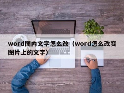 东莞word图内文字怎么改（word怎么改变图片上的文字）