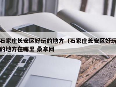 东莞石家庄长安区好玩的地方（石家庄长安区好玩的地方在哪里 桑拿网