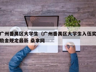 东莞广州番禺区大学生（广州番禺区大学生入伍奖励金规定最新 桑拿网