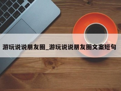 东莞游玩说说朋友圈_游玩说说朋友圈文案短句 