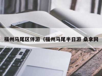 东莞福州马尾区伴游（福州马尾半日游 桑拿网