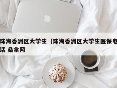 东莞珠海香洲区大学生（珠海香洲区大学生医保电话 桑拿网