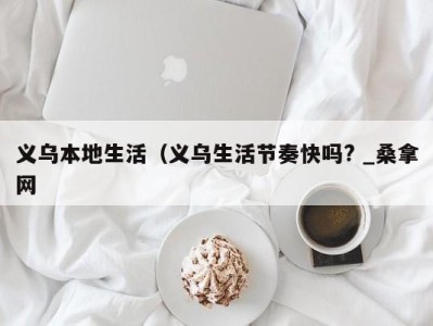 东莞义乌本地生活（义乌生活节奏快吗? _桑拿网