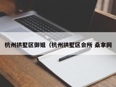 东莞杭州拱墅区御姐（杭州拱墅区会所 桑拿网