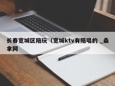 东莞长春宽城区陪玩（宽城ktv有陪唱的 _桑拿网