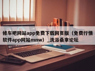 东莞修车吧网站app免费下载网页版（免费行情软件app网站mnw）_洗浴桑拿论坛