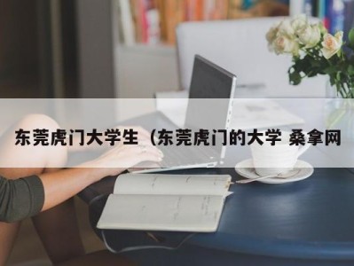 东莞虎门大学生（东莞虎门的大学 桑拿网