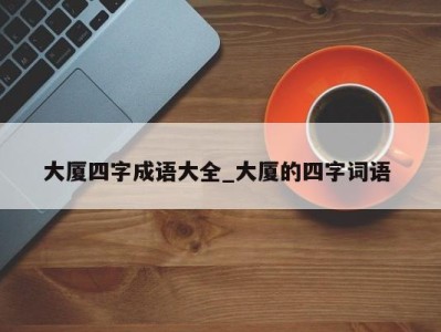 东莞大厦四字成语大全_大厦的四字词语 