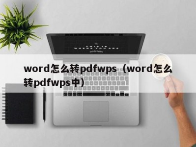 东莞word怎么转pdfwps（word怎么转pdfwps中）