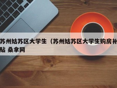 东莞苏州姑苏区大学生（苏州姑苏区大学生购房补贴 桑拿网