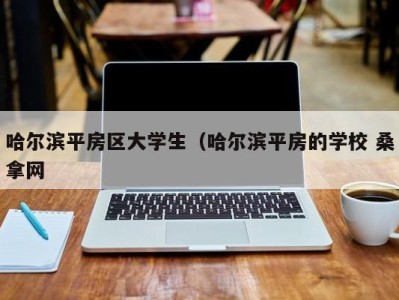 东莞哈尔滨平房区大学生（哈尔滨平房的学校 桑拿网