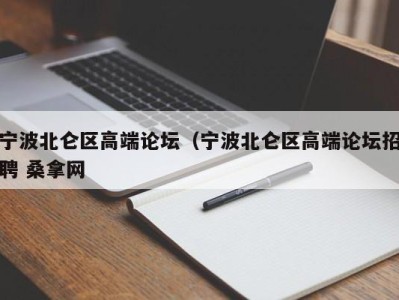 东莞宁波北仑区高端论坛（宁波北仑区高端论坛招聘 桑拿网