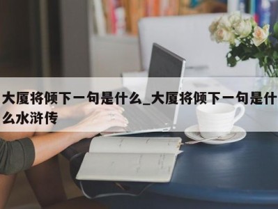 东莞大厦将倾下一句是什么_大厦将倾下一句是什么水浒传 