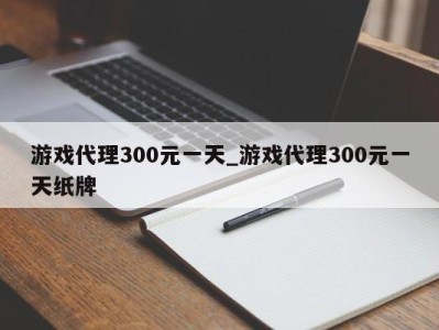 东莞游戏代理300元一天_游戏代理300元一天纸牌 