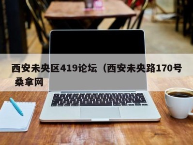 东莞西安未央区419论坛（西安未央路170号 桑拿网