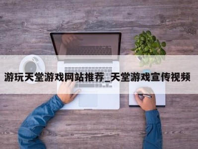 东莞游玩天堂游戏网站推荐_天堂游戏宣传视频 