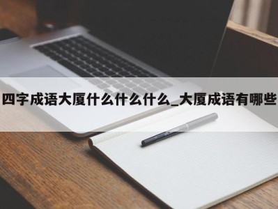 东莞四字成语大厦什么什么什么_大厦成语有哪些 