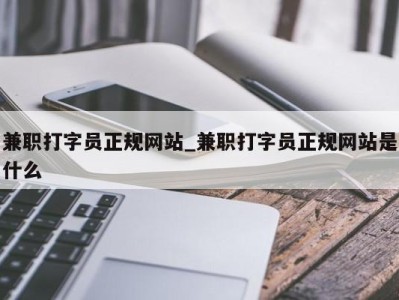 东莞兼职打字员正规网站_兼职打字员正规网站是什么 