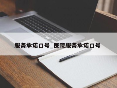 东莞服务承诺口号_医院服务承诺口号 