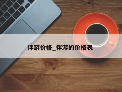 东莞伴游价格_伴游的价格表 