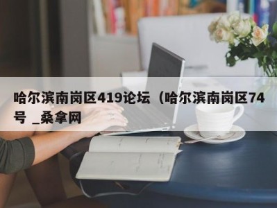 东莞哈尔滨南岗区419论坛（哈尔滨南岗区74号 _桑拿网