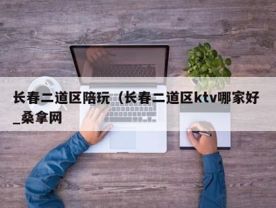 东莞长春二道区陪玩（长春二道区ktv哪家好 _桑拿网