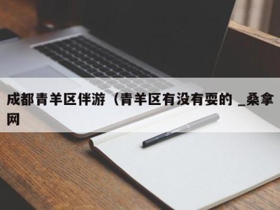 东莞成都青羊区伴游（青羊区有没有耍的 _桑拿网