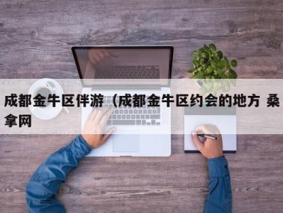 东莞成都金牛区伴游（成都金牛区约会的地方 桑拿网