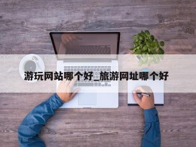 东莞游玩网站哪个好_旅游网址哪个好 