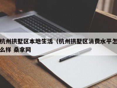 东莞杭州拱墅区本地生活（杭州拱墅区消费水平怎么样 桑拿网