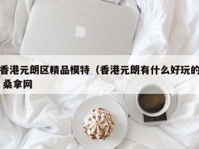 东莞香港元朗区精品模特（香港元朗有什么好玩的 桑拿网