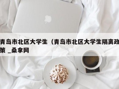 东莞青岛市北区大学生（青岛市北区大学生隔离政策 _桑拿网