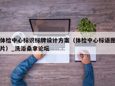 东莞体检中心标识标牌设计方案（体检中心标语图片）_洗浴桑拿论坛