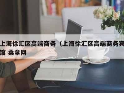 东莞上海徐汇区高端商务（上海徐汇区高端商务宾馆 桑拿网