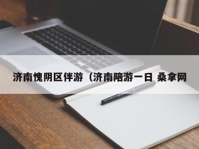 东莞济南愧阴区伴游（济南陪游一日 桑拿网