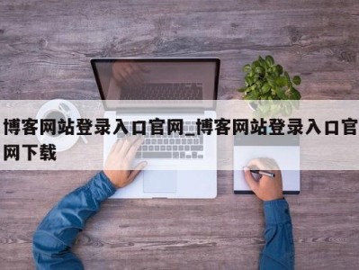 东莞博客网站登录入口官网_博客网站登录入口官网下载 