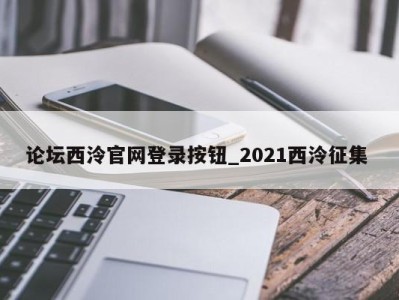 东莞论坛西泠官网登录按钮_2021西泠征集 