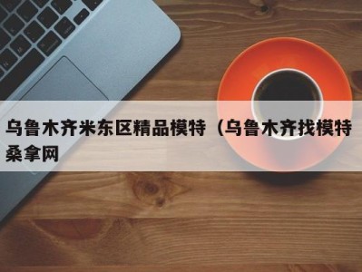 东莞乌鲁木齐米东区精品模特（乌鲁木齐找模特 桑拿网