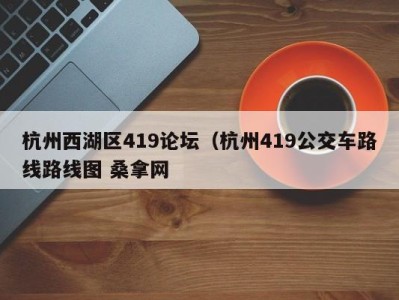 东莞杭州西湖区419论坛（杭州419公交车路线路线图 桑拿网