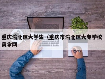 东莞重庆渝北区大学生（重庆市渝北区大专学校 桑拿网