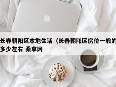 东莞长春朝阳区本地生活（长春朝阳区房价一般的多少左右 桑拿网