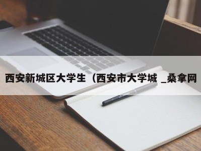 东莞西安新城区大学生（西安市大学城 _桑拿网