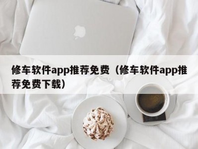 东莞修车软件app推荐免费（修车软件app推荐免费下载）