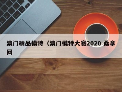 东莞澳门精品模特（澳门模特大赛2020 桑拿网