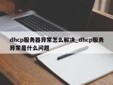 东莞dhcp服务器异常怎么解决_dhcp服务异常是什么问题 