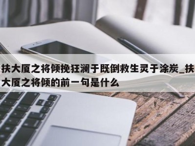 东莞扶大厦之将倾挽狂澜于既倒救生灵于涂炭_扶大厦之将倾的前一句是什么 